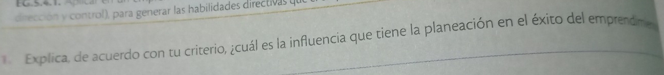 dirección y control), para generar las habilidades directivas y 
Explica, de acuerdo con tu criterio, ¿cuál es la influencia que tiene la planeación en el éxito del emprendime