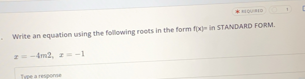 REQUIRED 1 
Write an equation using the following roots in the form f(x)= in STANDARD FORM.
x=-4m2, x=-1
Type a response