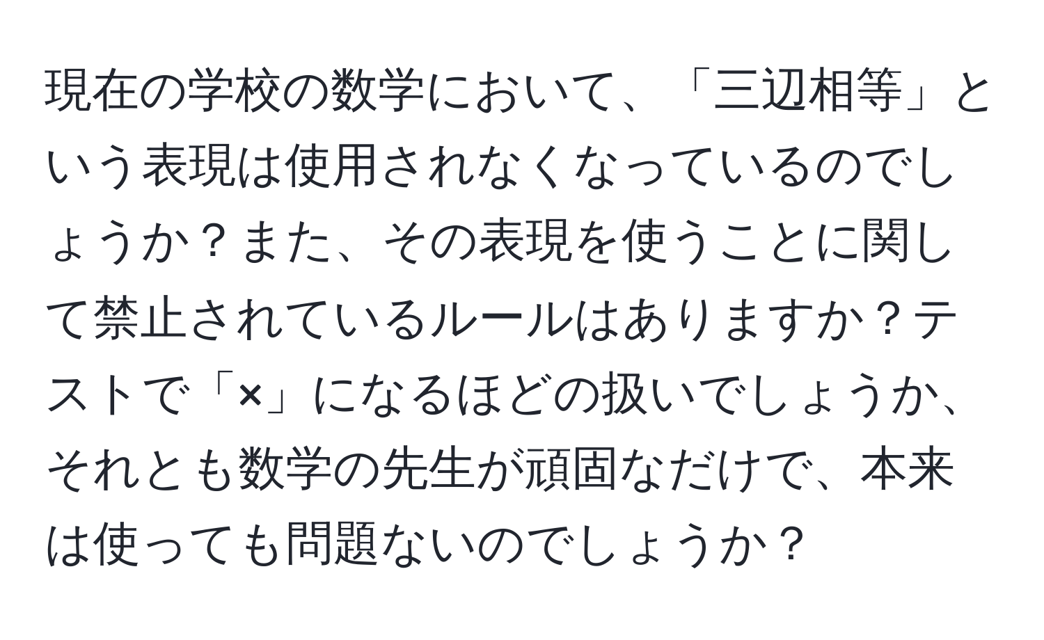 現在の学校の数学において、「三辺相等」という表現は使用されなくなっているのでしょうか？また、その表現を使うことに関して禁止されているルールはありますか？テストで「×」になるほどの扱いでしょうか、それとも数学の先生が頑固なだけで、本来は使っても問題ないのでしょうか？