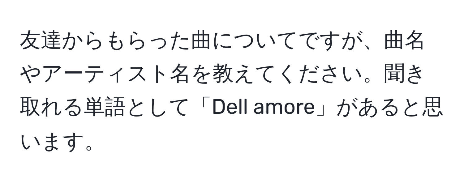 友達からもらった曲についてですが、曲名やアーティスト名を教えてください。聞き取れる単語として「Dell amore」があると思います。