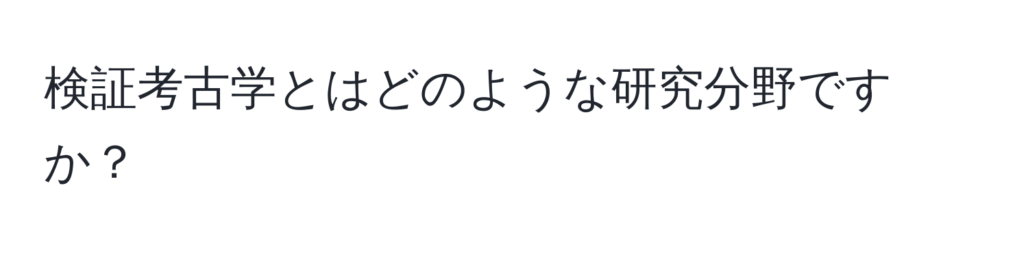 検証考古学とはどのような研究分野ですか？