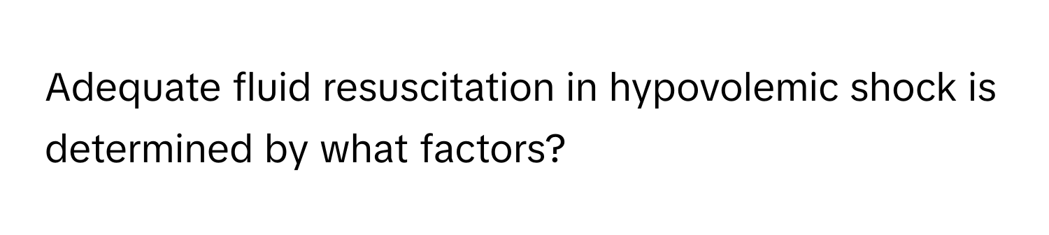 Adequate fluid resuscitation in hypovolemic shock is determined by what factors?