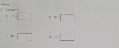 Focus 
1 Calculate. 
a 1^2=□ b 5^3=□
C 9^2=□ d 1^3=□