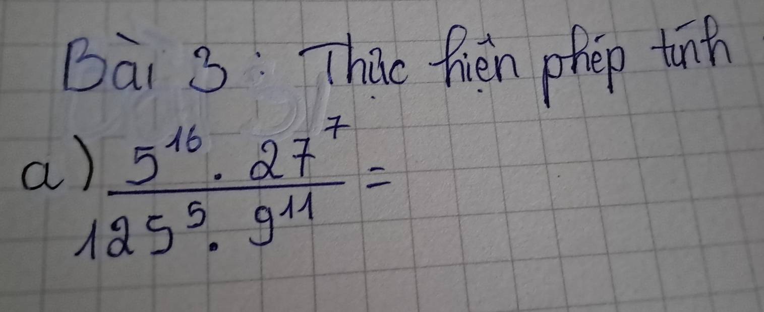 Thac fien phep tinh 
a  5^(16)· 27^7/125^5· 9^(11) =