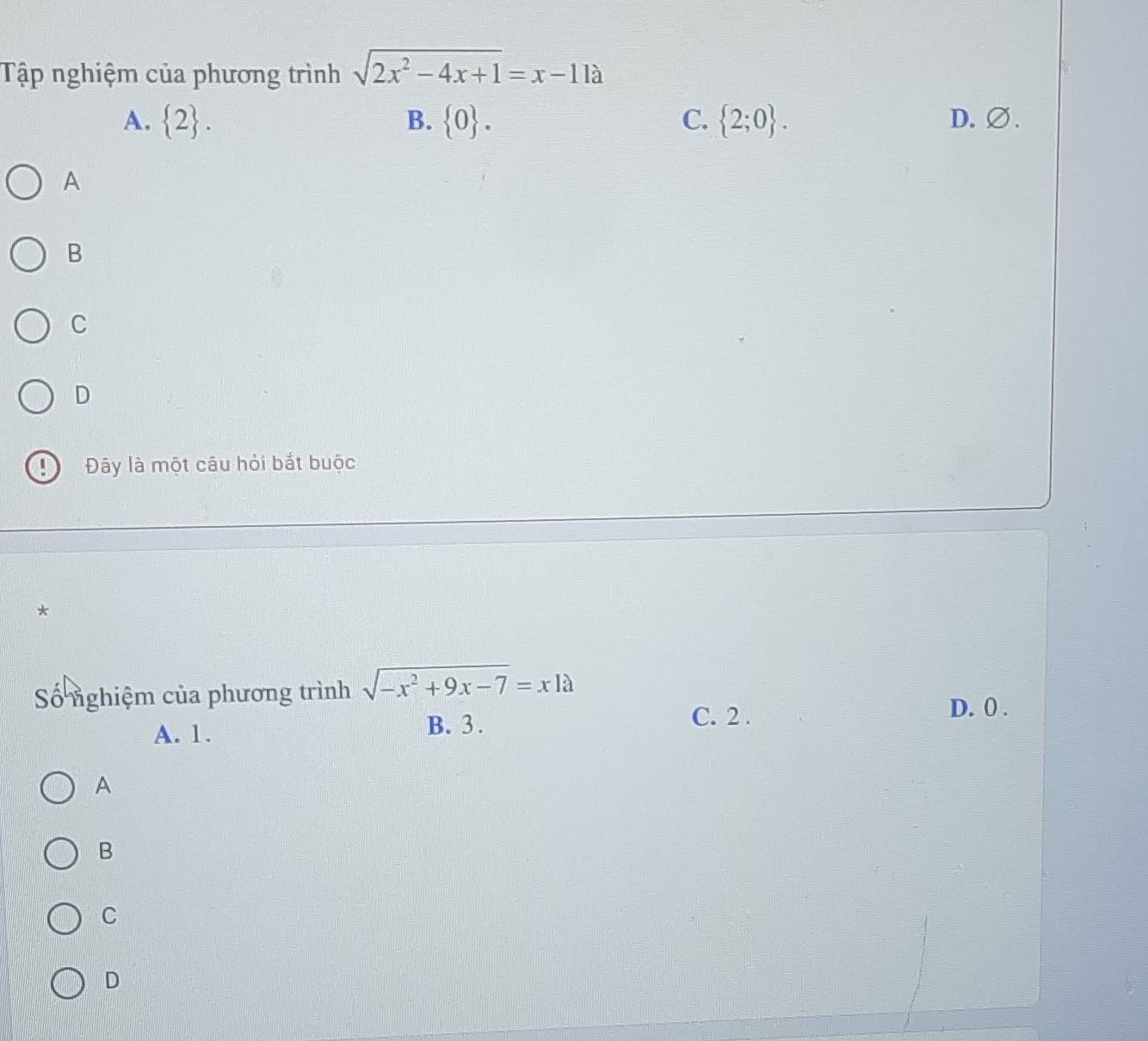 Tập nghiệm của phương trình sqrt(2x^2-4x+1)=x-11a
A.  2. B.  0. C.  2;0. D. ∅.
A
B
C
D
Đây là một câu hỏi bắt buộc
*
Số nghiệm của phương trình sqrt(-x^2+9x-7)=x1a
C. 2. D. 0.
A. 1.
B. 3.
A
B
C
D