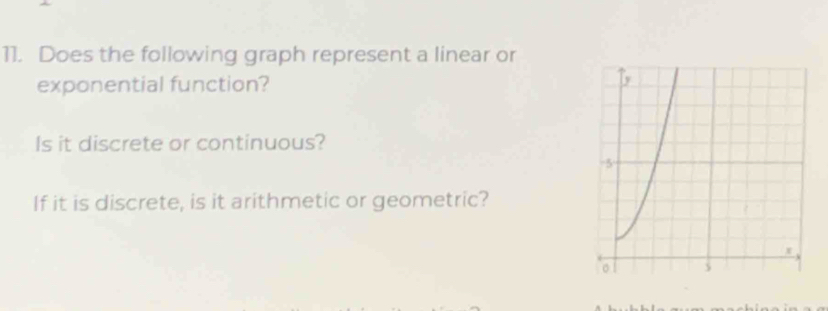 Does the following graph represent a linear or 
exponential function? 
Is it discrete or continuous? 
If it is discrete, is it arithmetic or geometric?