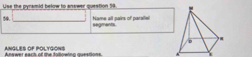 Use the pyramid below to answer question 59. 
59. □ Name all pairs of parallel 
segments. 
ANGLES OF POLYGONS 
Answer each of the following questions. A E