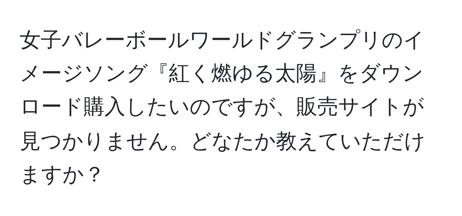 女子バレーボールワールドグランプリのイメージソング『紅く燃ゆる太陽』をダウンロード購入したいのですが、販売サイトが見つかりません。どなたか教えていただけますか？