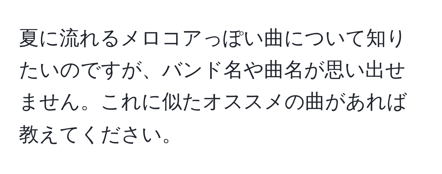 夏に流れるメロコアっぽい曲について知りたいのですが、バンド名や曲名が思い出せません。これに似たオススメの曲があれば教えてください。