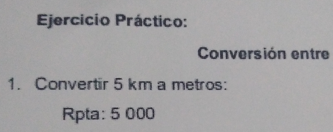 Ejercicio Práctico: 
Conversión entre 
1. Convertir 5 km a metros: 
Rpta: 5 000