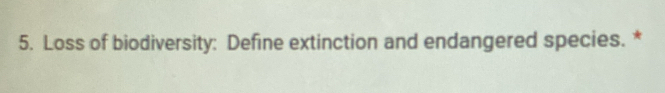 Loss of biodiversity: Define extinction and endangered species. *