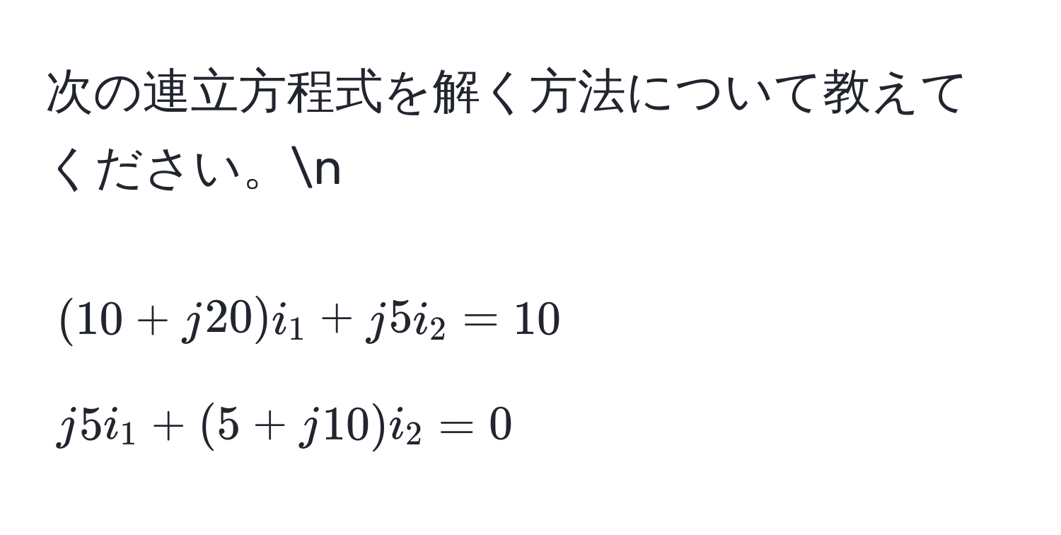 次の連立方程式を解く方法について教えてください。n
[
(10 + j20)i_1 + j5i_2 = 10 
j5i_1 + (5 + j10)i_2 = 0
]