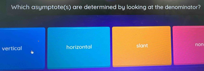 Which asymptote(s) are determined by looking at the denominator?
vertical horizontal slant non