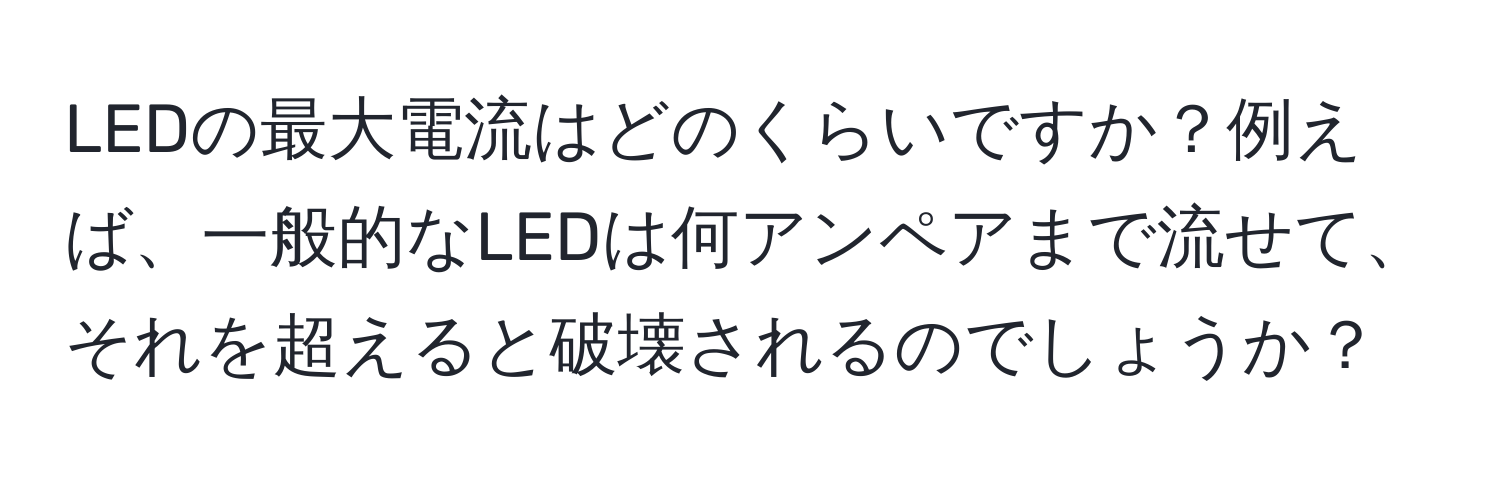 LEDの最大電流はどのくらいですか？例えば、一般的なLEDは何アンペアまで流せて、それを超えると破壊されるのでしょうか？