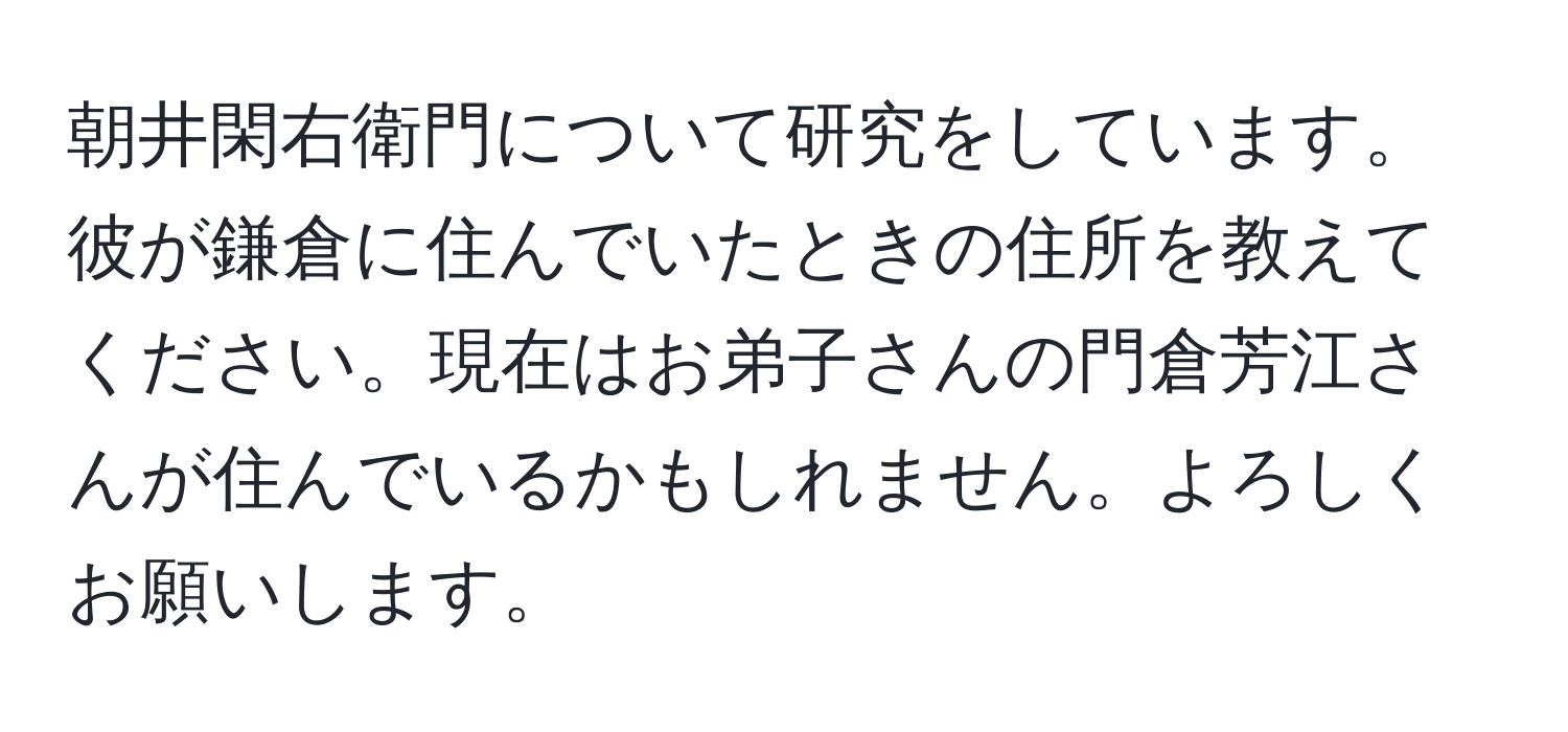 朝井閑右衛門について研究をしています。彼が鎌倉に住んでいたときの住所を教えてください。現在はお弟子さんの門倉芳江さんが住んでいるかもしれません。よろしくお願いします。