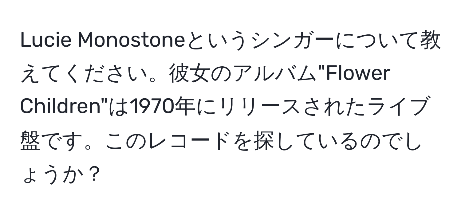 Lucie Monostoneというシンガーについて教えてください。彼女のアルバム"Flower Children"は1970年にリリースされたライブ盤です。このレコードを探しているのでしょうか？