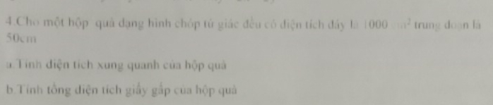 Cho một hộp quả dạng hình chóp tử giác đều có điện tích đây là 1000...^2 trung doàn là
50cm
a Tính điện tích xung quanh của hộp quả 
b.Tính tổng diện tích giấy gấp của hộp quả