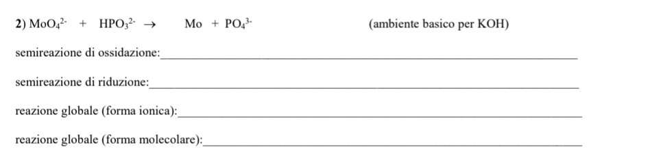 MoO_4^(2-)+HPO_3^(2-) Mo+PO_4^(3-) (ambiente basico per KOH) 
_ 
semireazione di ossidazione: 
semireazione di riduzione:_ 
reazione globale (forma ionica):_ 
reazione globale (forma molecolare):_