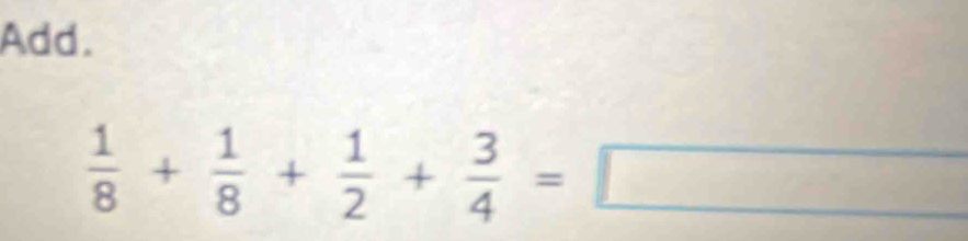 Add.
 1/8 + 1/8 + 1/2 + 3/4 =□