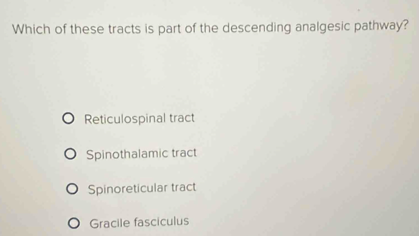 Which of these tracts is part of the descending analgesic pathway?
Reticulospinal tract
Spinothalamic tract
Spinoreticular tract
Gracile fasciculus