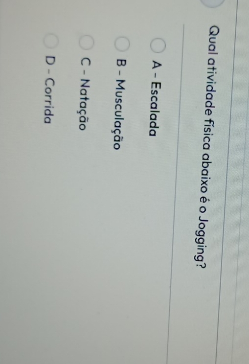 Qual atividade física abaixo é o Jogging?
A - Escalada
B - Musculação
C - Natação
D - Corrida