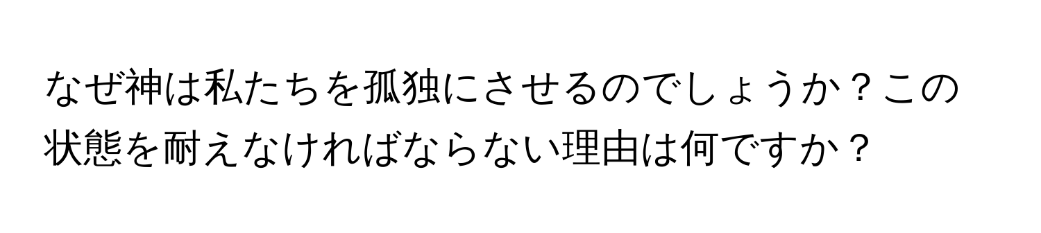 なぜ神は私たちを孤独にさせるのでしょうか？この状態を耐えなければならない理由は何ですか？