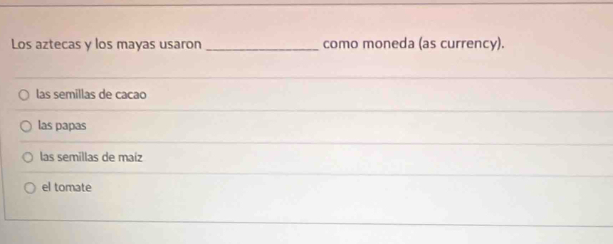 Los aztecas y los mayas usaron _como moneda (as currency).
las semillas de cacao
las papas
las semillas de maíz
el tomate