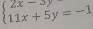 beginarrayl 2x-3y 11x+5y=-1endarray.