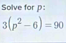 Solve for p :
3(p^2-6)=90