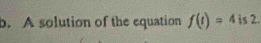 A solution of the equation f(t)=4 is 2.