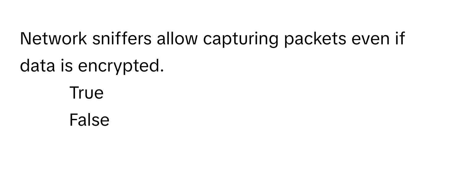 Network sniffers allow capturing packets even if data is encrypted. 
1) True 
2) False