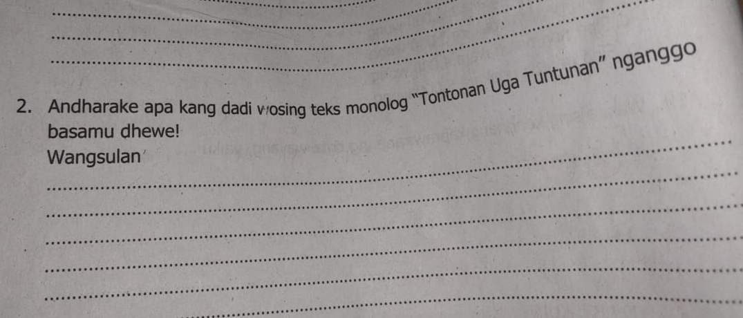 Andharake apa kang dadi wosing teks monolog “Tontonan Uga Tuntunan” nganggo 
_ 
basamu dhewe! 
_ 
Wangsulan 
_ 
_ 
_ 
_