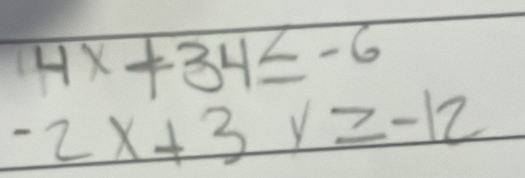 4x+34≤ -6
-2x+3y≥ -12