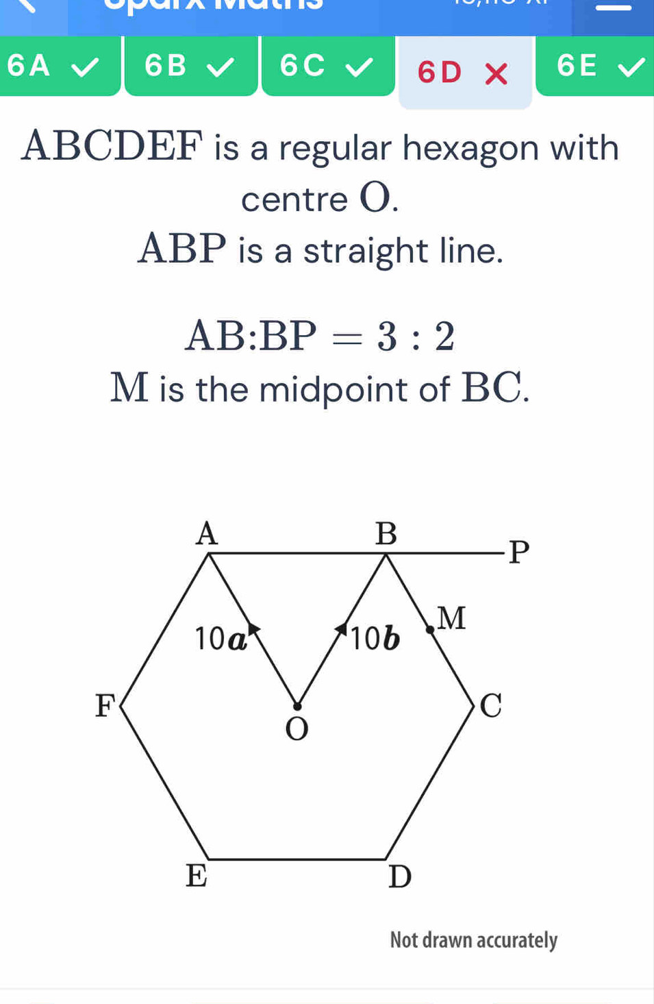 6A
6B
6C
6D
ABCDEF is a regular hexagon with 
centre O.
ABP is a straight line.
AB:BP=3:2
M is the midpoint of BC. 
Not drawn accurately