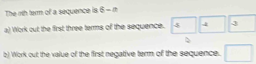 The nth term of a sequence is widehat G-m
a) Work out the first three terms of the sequence. boxed 5□ 4 □  -3^ 
b) Work out the value of the first negative term of the sequence. □