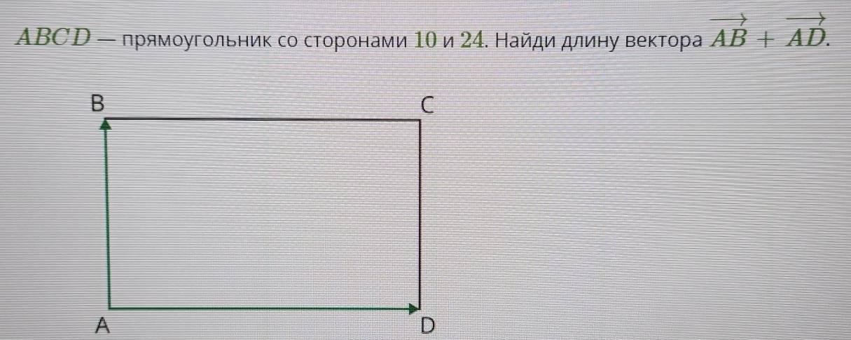 ABCD - прямοугольник со стοронами 1Ο и 24. Найди длину веκтора vector AB+vector AD.