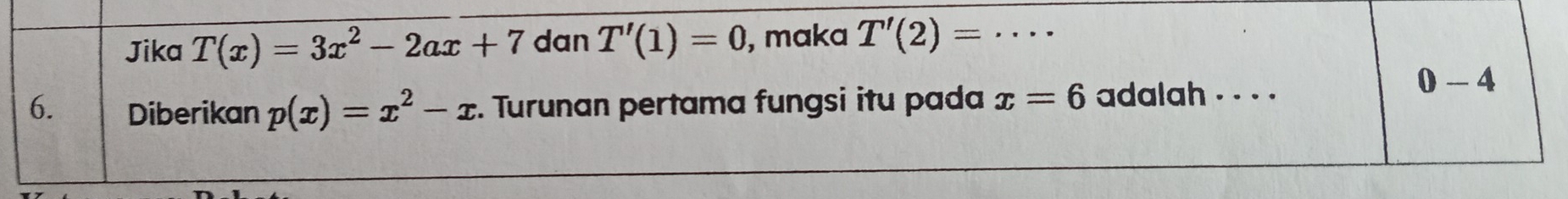 Jika T(x)=3x^2-2ax+7 dan T'(1)=0 , maka T'(2)= _
0-4
6. Diberikan p(x)=x^2-x. Turunan pertama fungsi itu pada x=6 adalah . . · ·