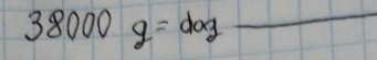 38000g=dog -