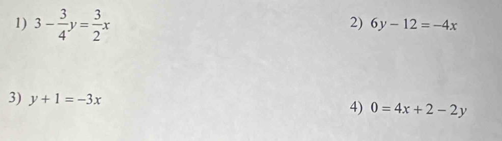 3- 3/4 y= 3/2 x
2) 6y-12=-4x
3) y+1=-3x
4) 0=4x+2-2y