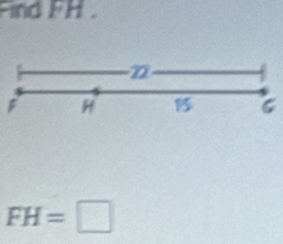 Find FH
2
F H
FH=□