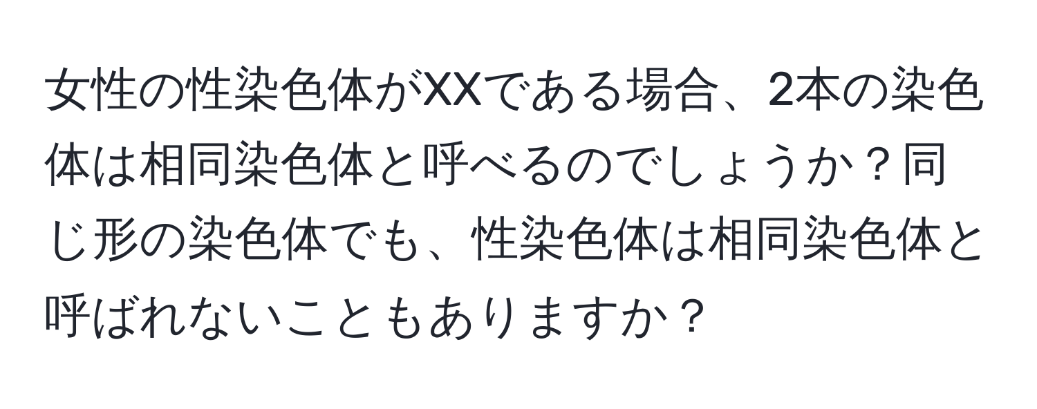 女性の性染色体がXXである場合、2本の染色体は相同染色体と呼べるのでしょうか？同じ形の染色体でも、性染色体は相同染色体と呼ばれないこともありますか？