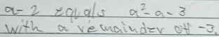 a-2 equals a^2-a-3
with avemainder of -3.