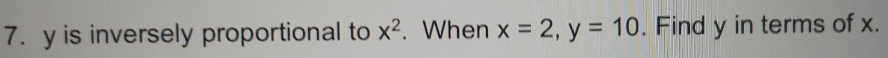 y is inversely proportional to x^2. When x=2, y=10. Find y in terms of x.