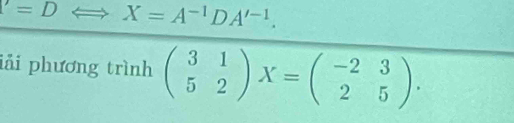 1=D
X=A^(-1) D A'^-1. 
iải phương trình beginpmatrix 3&1 5&2endpmatrix X=beginpmatrix -2&3 2&5endpmatrix.