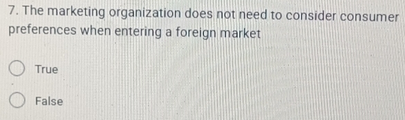 The marketing organization does not need to consider consumer
preferences when entering a foreign market
True
False