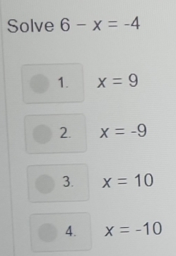 Solve 6-x=-4
1. x=9
2. x=-9
3. x=10
4. x=-10