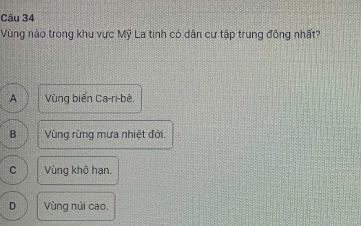 Vùng nào trong khu vực Mỹ La tinh có dân cư tập trung đông nhất?
A Vùng biển Ca-ri-bê.
B Vùng rừng mưa nhiệt đới.
C Vùng khô hạn.
D Vùng núi cao.