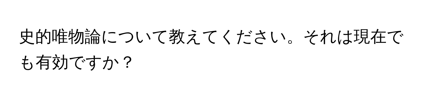 史的唯物論について教えてください。それは現在でも有効ですか？