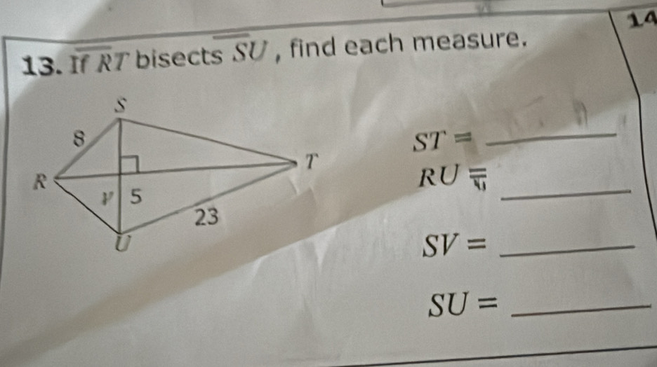 14 
13. If RT bisects SU , find each measure.
ST=
_
RUfrac overline w
_
SV= _
SU= _