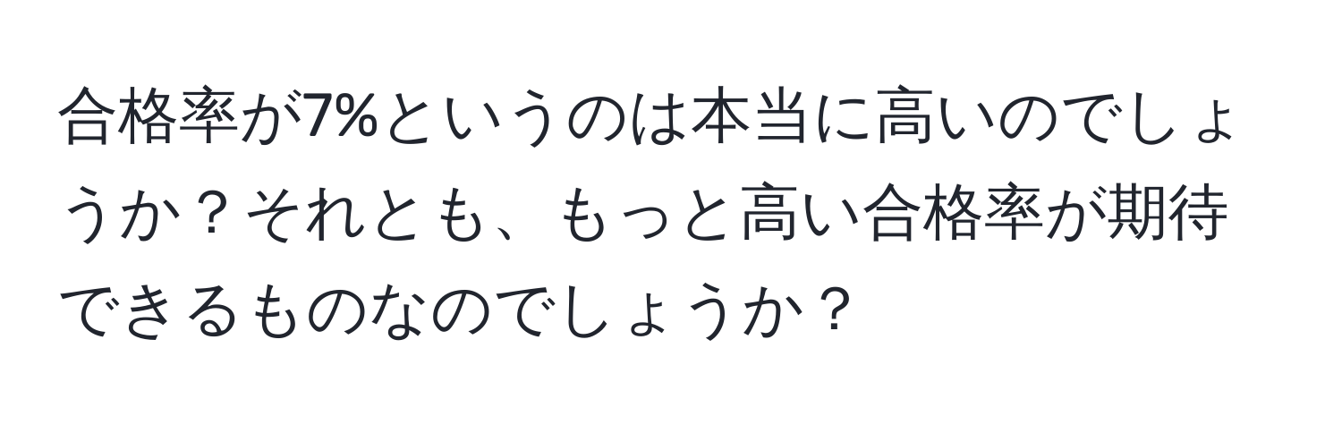 合格率が7%というのは本当に高いのでしょうか？それとも、もっと高い合格率が期待できるものなのでしょうか？